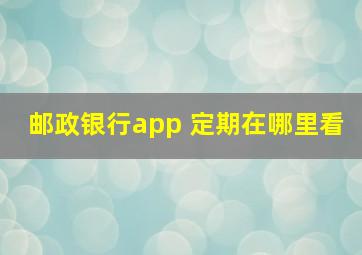 邮政银行app 定期在哪里看